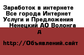 Заработок в интернете - Все города Интернет » Услуги и Предложения   . Ненецкий АО,Волонга д.